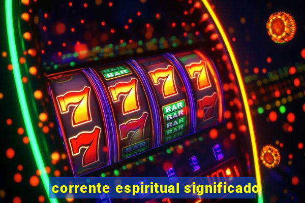 corrente espiritual significado